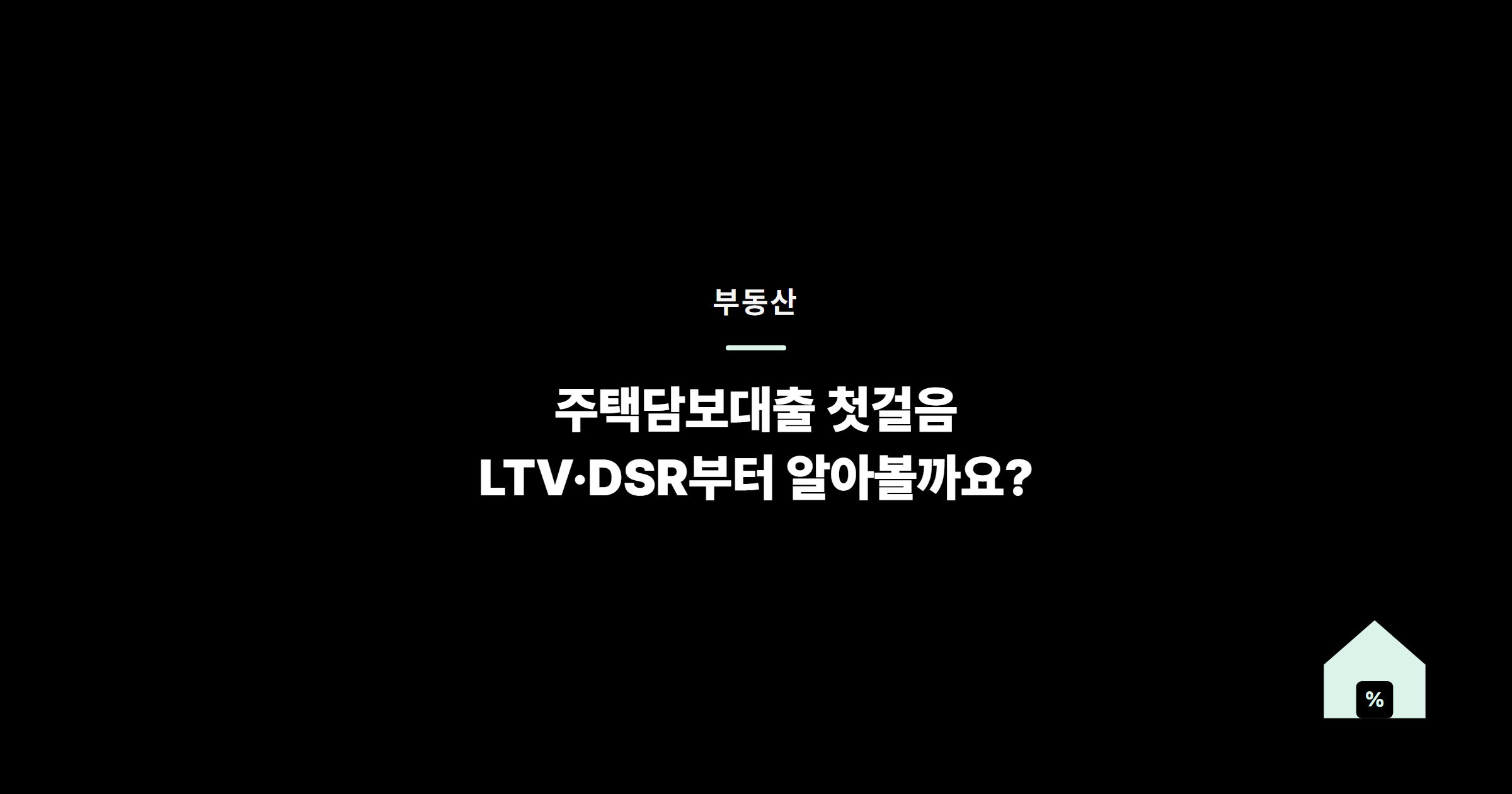 주택담보대출 첫걸음, LTV·DSR부터 알아볼까요?